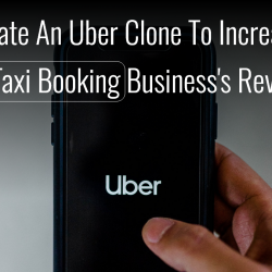Create An Uber Clone To Increase Your Taxi Booking Business's Revenues